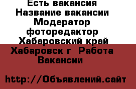 Есть вакансия › Название вакансии ­ Модератор / фоторедактор - Хабаровский край, Хабаровск г. Работа » Вакансии   